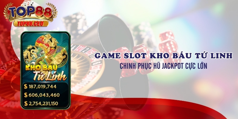 Lý do bạn nên chọn Top88 để chơi Kho Báu Tứ Linh