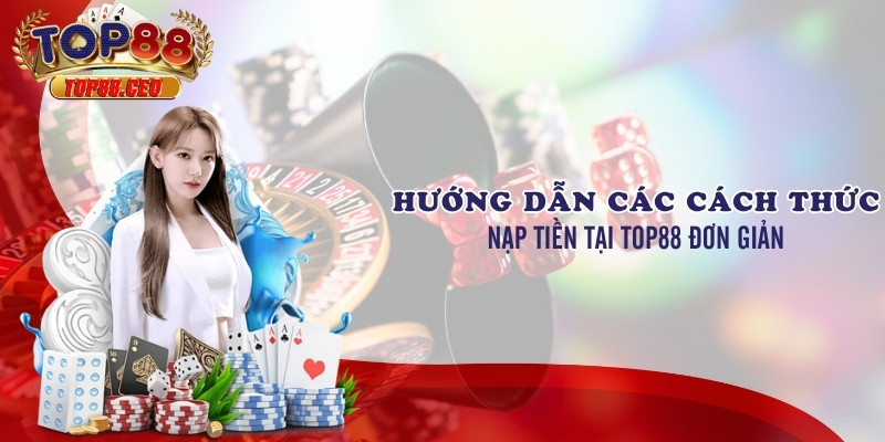 Hệ thống nạp tiền tại Top88 – Nhanh chóng, đa dạng và bảo mật