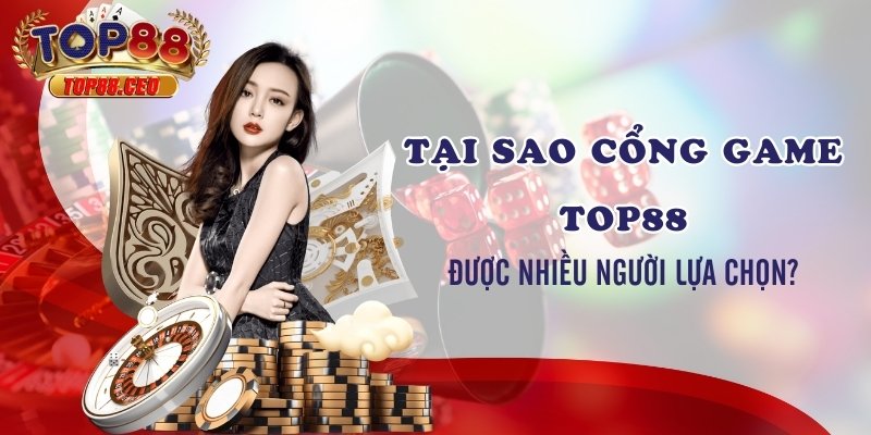 Tại sao cổng game Top88 được nhiều người lựa chọn?